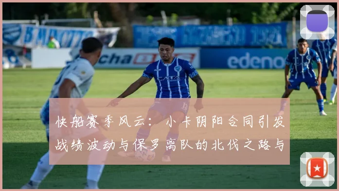 快船赛季风云：小卡阴阳合同引发战绩波动与保罗离队的北伐之路与哈登的去向探讨
