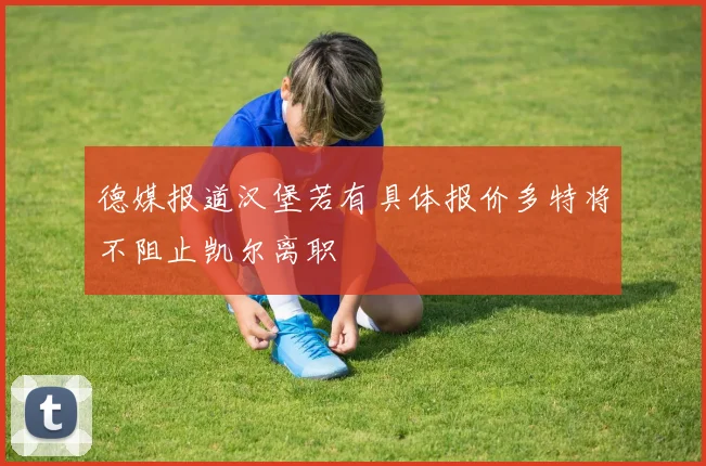德媒报道汉堡若有具体报价多特将不阻止凯尔离职