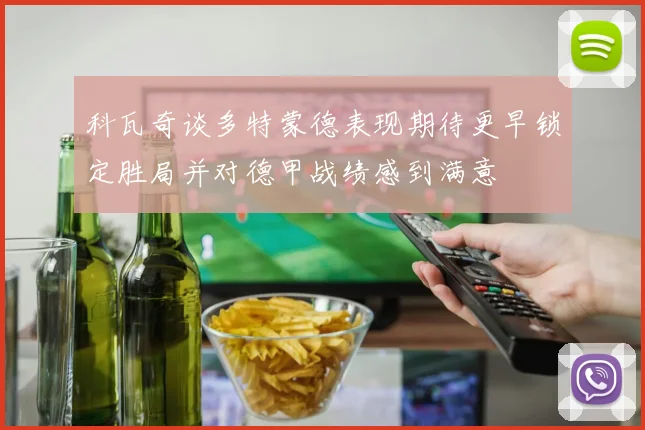 科瓦奇谈多特蒙德表现期待更早锁定胜局并对德甲战绩感到满意