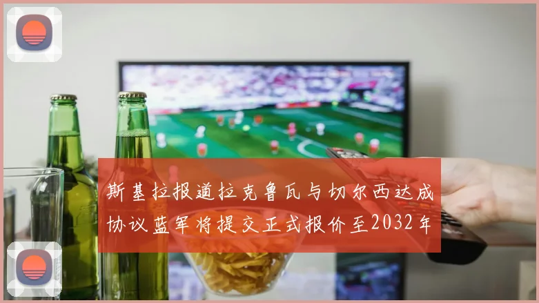 斯基拉报道拉克鲁瓦与切尔西达成协议蓝军将提交正式报价至2032年