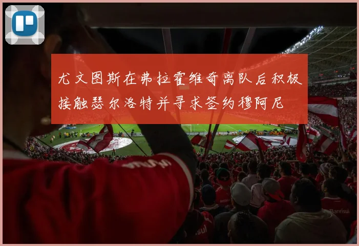 尤文图斯在弗拉霍维奇离队后积极接触瑟尔洛特并寻求签约穆阿尼