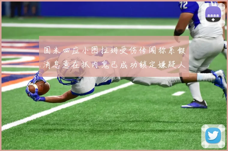 国米回应小图拉姆受伤传闻称系假消息意在抓内鬼已成功锁定嫌疑人