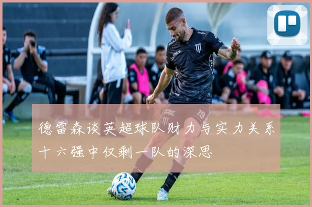 德雷森谈英超球队财力与实力关系十六强中仅剩一队的深思