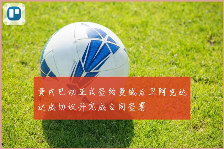 费内巴切正式签约曼城后卫阿克达达成协议并完成合同签署