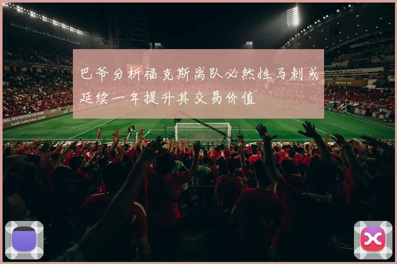 巴爷分析福克斯离队必然性马刺或延续一年提升其交易价值
