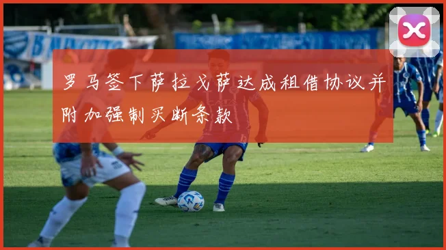 罗马签下萨拉戈萨达成租借协议并附加强制买断条款
