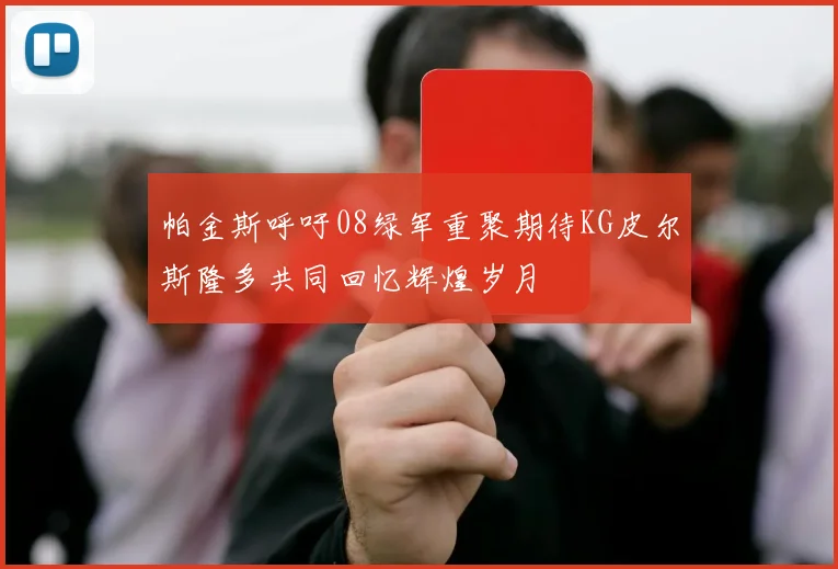 帕金斯呼吁08绿军重聚期待KG皮尔斯隆多共同回忆辉煌岁月