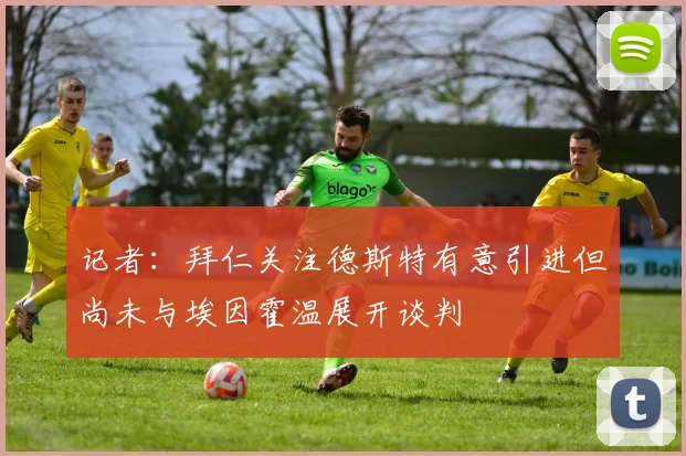 记者：拜仁关注德斯特有意引进但尚未与埃因霍温展开谈判