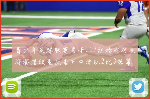 青少年足球联赛男子U17组精彩对决海港惜败重庆南开中学以2比3落幕